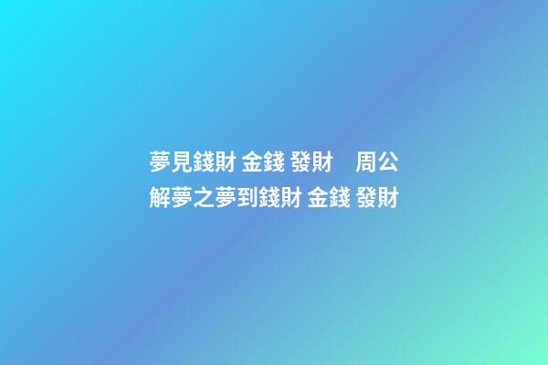 夢見錢財 金錢 發財　周公解夢之夢到錢財 金錢 發財